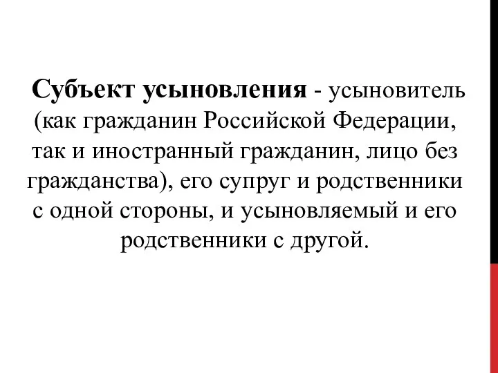 Субъект усыновления - усыновитель (как гражданин Российской Федерации, так и иностранный