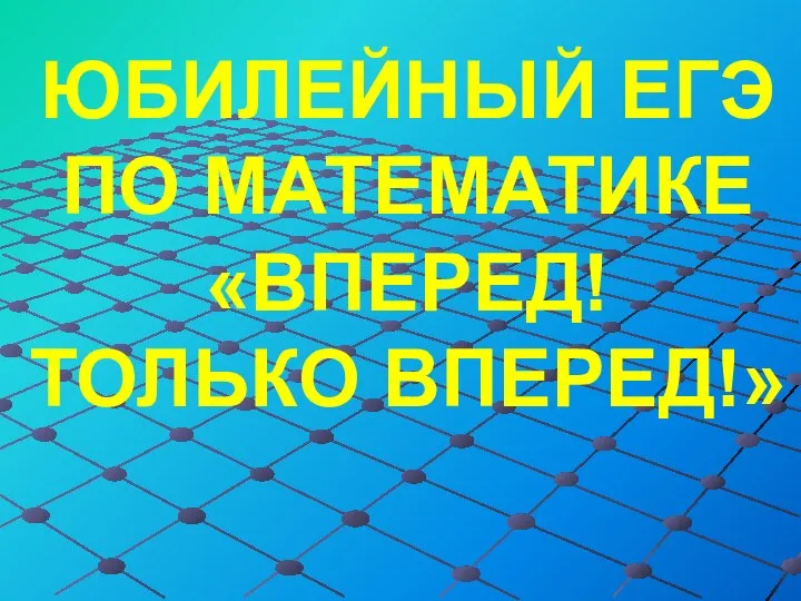 Юбилейный ЕГЭ по математике «Вперед! Только вперед!»