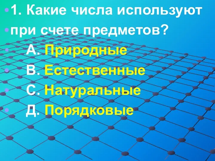 1. Какие числа используют при счете предметов? А. Природные В. Естественные С. Натуральные Д. Порядковые