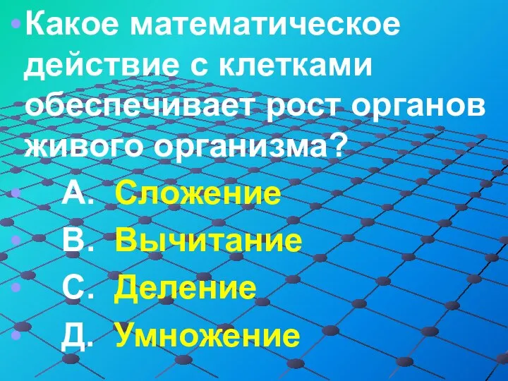 Какое математическое действие с клетками обеспечивает рост органов живого организма? А.