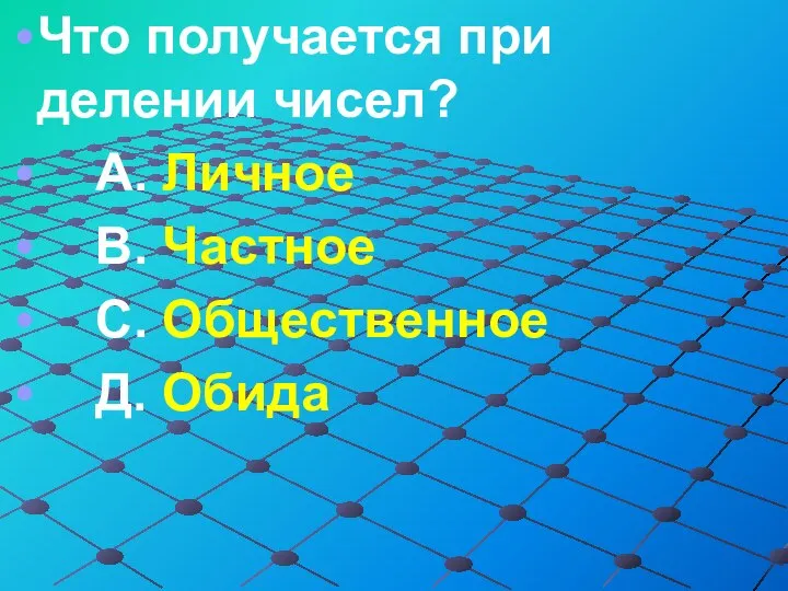 Что получается при делении чисел? А. Личное В. Частное С. Общественное Д. Обида