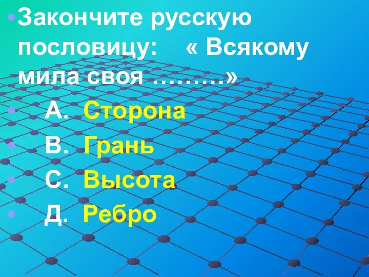 Закончите русскую пословицу: « Всякому мила своя ………» А. Сторона В. Грань С. Высота Д. Ребро