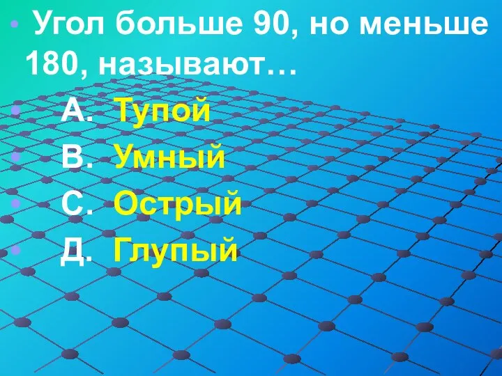 Угол больше 90, но меньше 180, называют… А. Тупой В. Умный С. Острый Д. Глупый