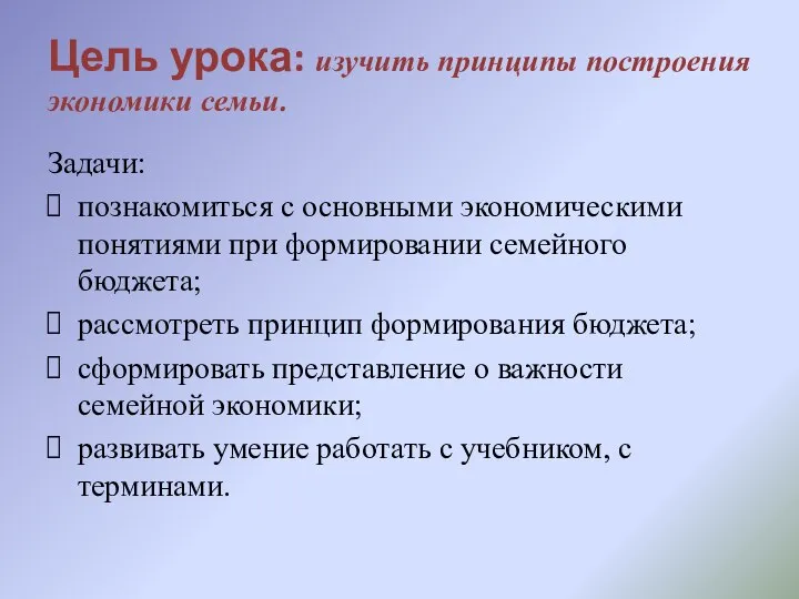 Цель урока: изучить принципы построения экономики семьи. Задачи: познакомиться с основными