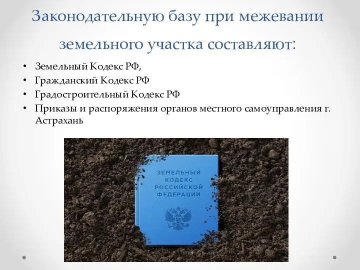 Законодательную базу при межевании земельного участка составляют: Земельный Кодекс РФ, Гражданский