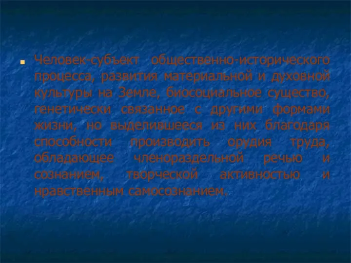 Человек-субъект общественно-исторического процесса, развития материальной и духовной культуры на Земле, биосоциальное