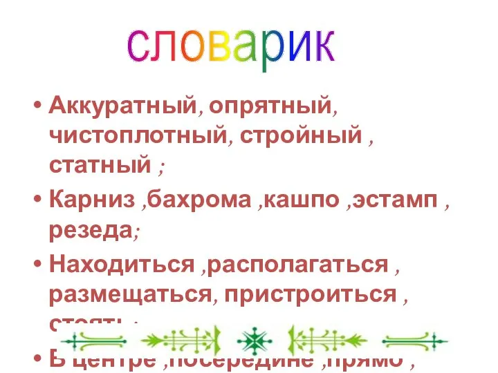 Аккуратный, опрятный, чистоплотный, стройный ,статный ; Карниз ,бахрома ,кашпо ,эстамп ,резеда;