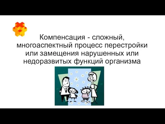 Компенсация - сложный, многоаспектный процесс перестройки или замещения нарушенных или недоразвитых функций организма