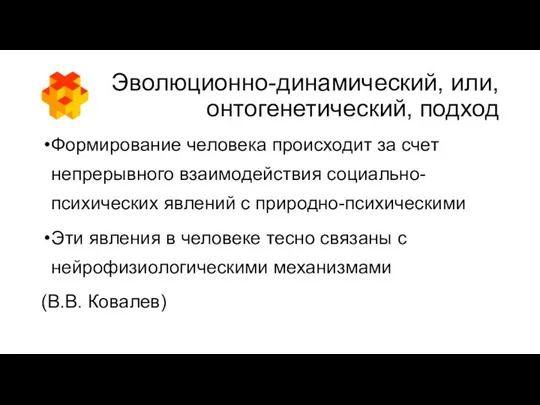 Эволюционно-динамический, или, онтогенетический, подход Формирование человека происходит за счет непрерывного взаимодействия