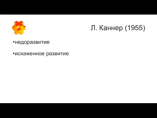 Л. Каннер (1955) недоразвитие искаженное развитие