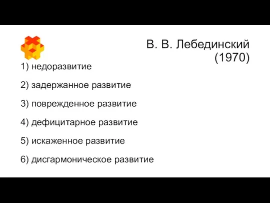В. В. Лебединский (1970) 1) недоразвитие 2) задержанное развитие 3) поврежденное