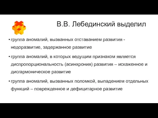 В.В. Лебединский выделил группа аномалий, вызванных отставанием развития - недоразвитие, задержанное