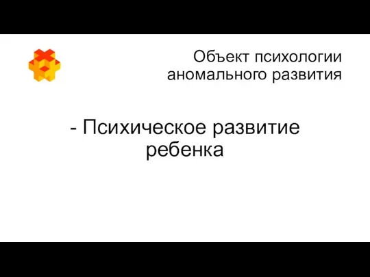 Объект психологии аномального развития - Психическое развитие ребенка