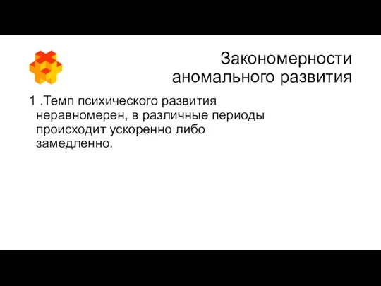 1 .Темп психического развития неравномерен, в различные периоды происходит ускоренно либо замедленно. Закономерности аномального развития