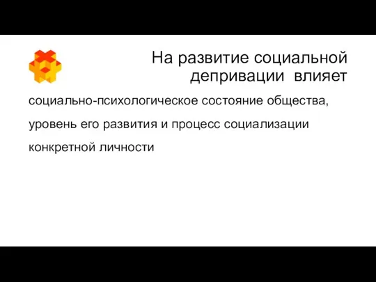 На развитие социальной депривации влияет социально-психологическое состояние общества, уровень его развития и процесс социализации конкретной личности