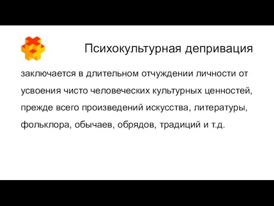 Психокультурная депривация заключается в длительном отчуждении личности от усвоения чисто человеческих