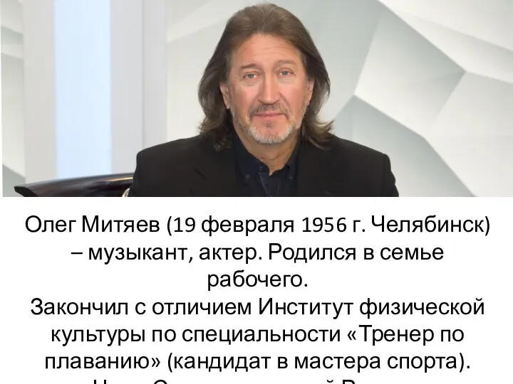 Олег Митяев (19 февраля 1956 г. Челябинск) – музыкант, актер. Родился