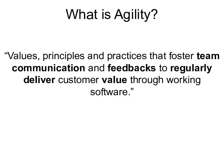 What is Agility? “Values, principles and practices that foster team communication