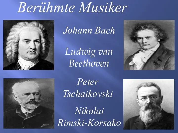 Berühmte Musiker Johann Bach Ludwig van Beethoven Peter Tschaikovski Nikolai Rimski-Korsakow