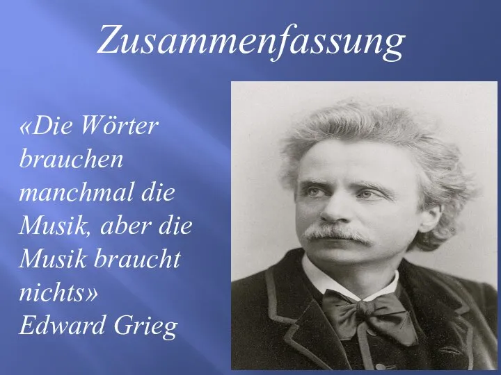 Zusammenfassung «Die Wörter brauchen manchmal die Musik, aber die Musik braucht nichts» Edward Grieg