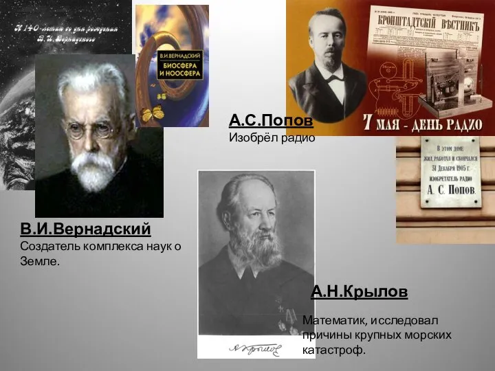 А.С.Попов Изобрёл радио А.Н.Крылов Математик, исследовал причины крупных морских катастроф. В.И.Вернадский Создатель комплекса наук о Земле.