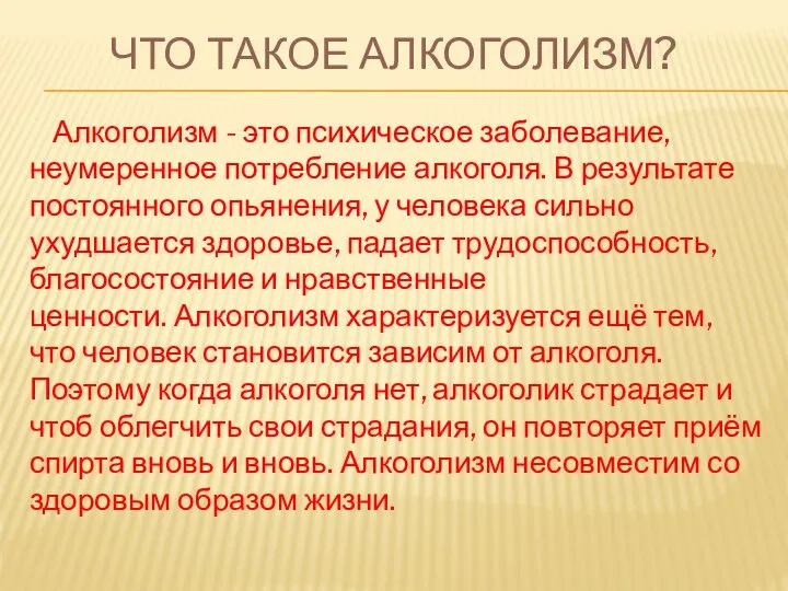 ЧТО ТАКОЕ АЛКОГОЛИЗМ? Алкоголизм - это психическое заболевание, неумеренное потребление алкоголя.