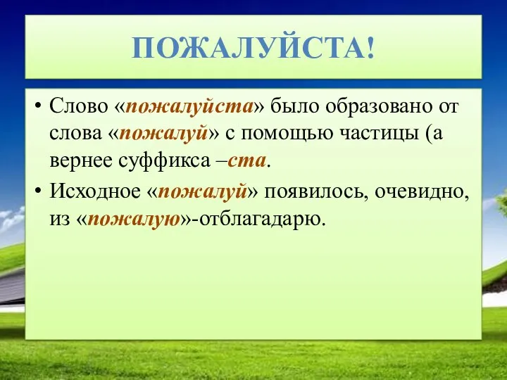 ПОЖАЛУЙСТА! Слово «пожалуйста» было образовано от слова «пожалуй» с помощью частицы