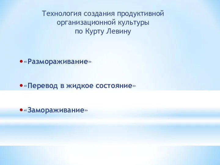 Технология создания продуктивной организационной культуры по Курту Левину •«Размораживание» •«Перевод в жидкое состояние» •«Замораживание»