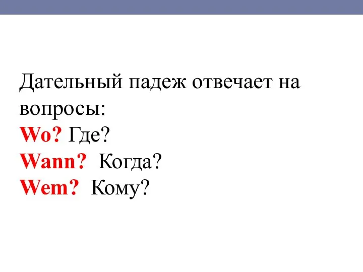 Дательный падеж отвечает на вопросы: Wo? Где? Wann? Когда? Wem? Кому?