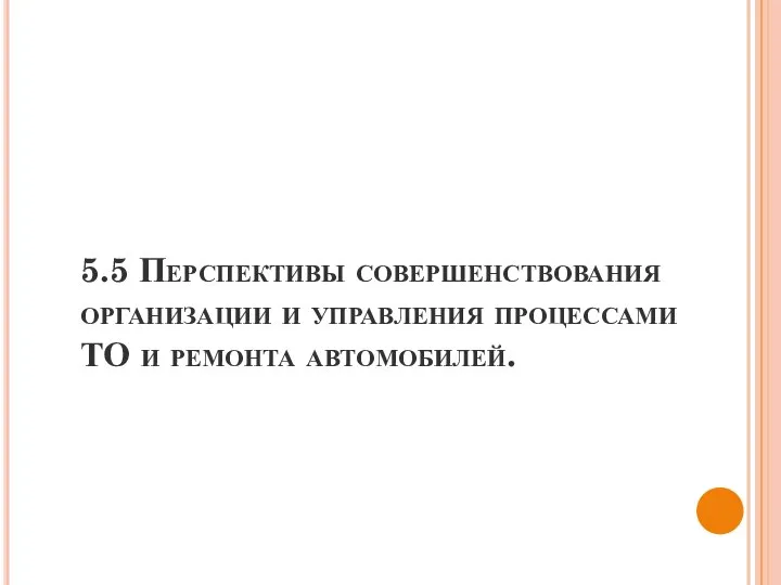 5.5 Перспективы совершенствования организации и управления процессами ТО и ремонта автомобилей.