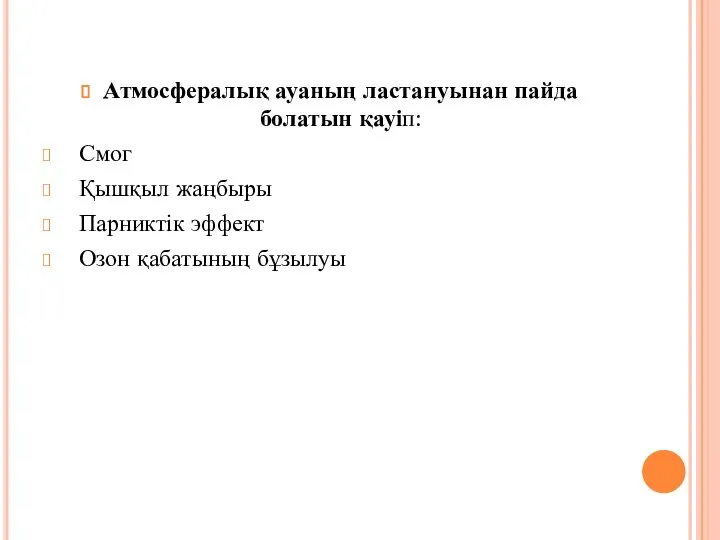 Атмосфералық ауаның ластануынан пайда болатын қауіп: Смог Қышқыл жаңбыры Парниктік эффект Озон қабатының бұзылуы