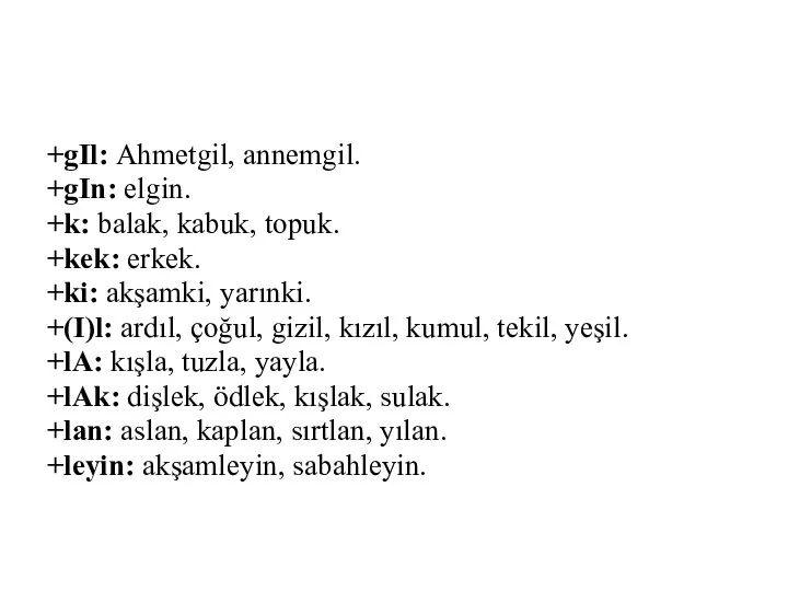 +gIl: Ahmetgil, annemgil. +gIn: elgin. +k: balak, kabuk, topuk. +kek: erkek.