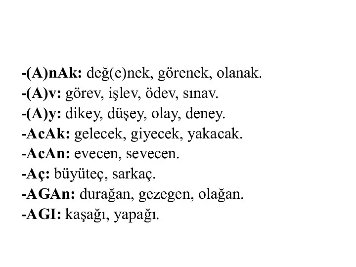 -(A)nAk: değ(e)nek, görenek, olanak. -(A)v: görev, işlev, ödev, sınav. -(A)y: dikey,