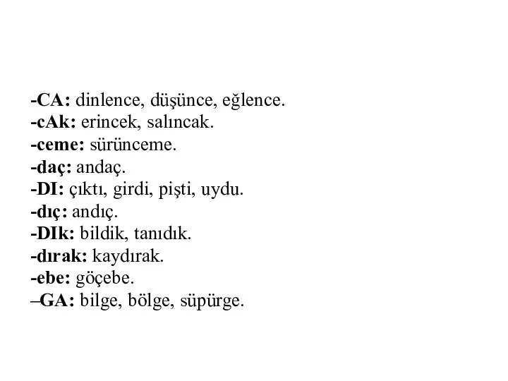 -CA: dinlence, düşünce, eğlence. -cAk: erincek, salıncak. -ceme: sürünceme. -daç: andaç.