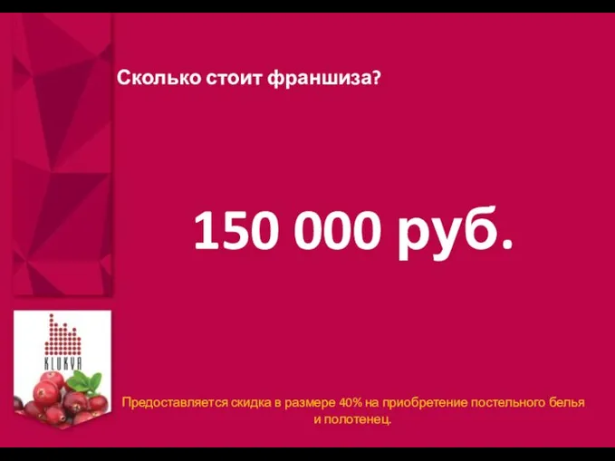 Сколько стоит франшиза? 150 000 руб. Предоставляется скидка в размере 40%