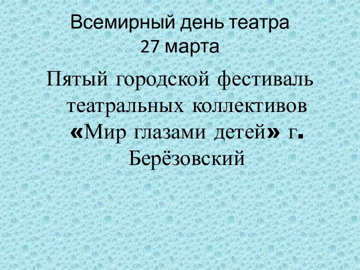 Всемирный день театра 27 марта Пятый городской фестиваль театральных коллективов «Мир глазами детей» г. Берёзовский