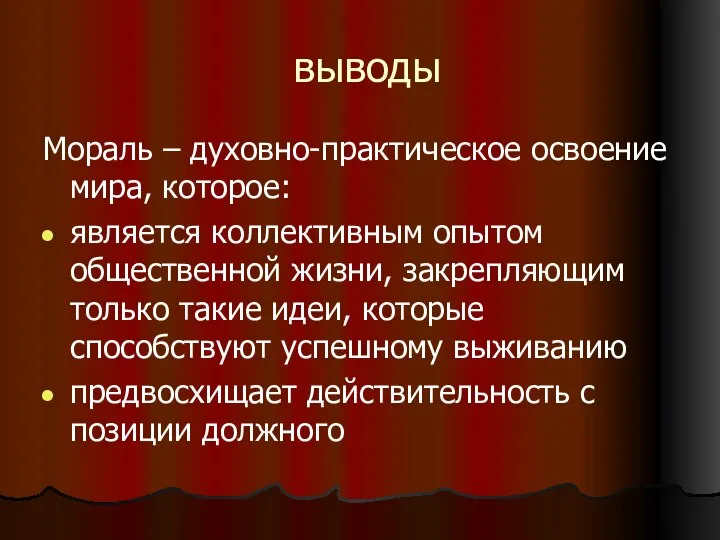 выводы Мораль – духовно-практическое освоение мира, которое: является коллективным опытом общественной