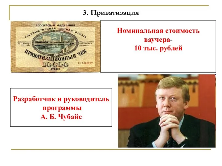 3. Приватизация Номинальная стоимость ваучера- 10 тыс. рублей Разработчик и руководитель программы А. Б. Чубайс