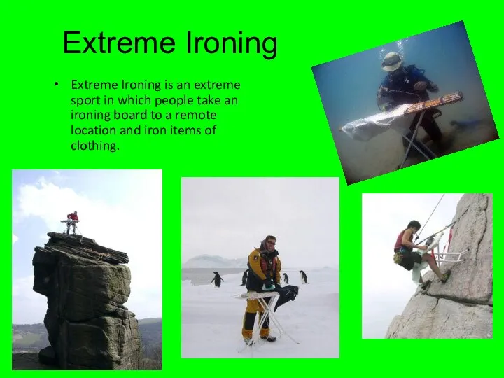 Extreme Ironing Extreme Ironing is an extreme sport in which people