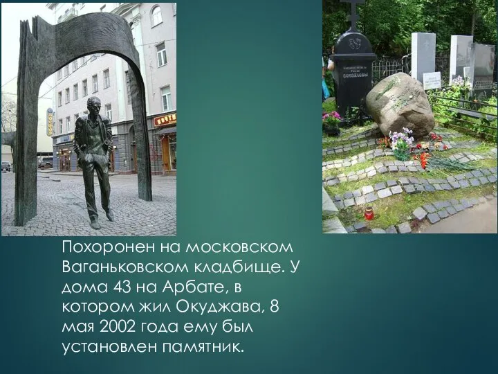 Похоронен на московском Ваганьковском кладбище. У дома 43 на Арбате, в