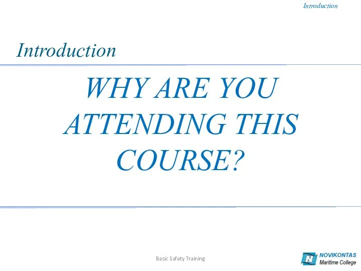 WHY ARE YOU ATTENDING THIS COURSE? Basic Safety Training Introduction Introduction