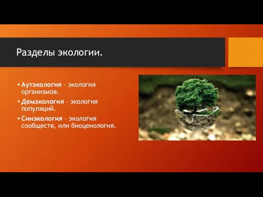 Разделы экологии. Аутэкология – экология организмов. Демэкология – экология популяций. Синэкология – экология сообществ, или биоценология.