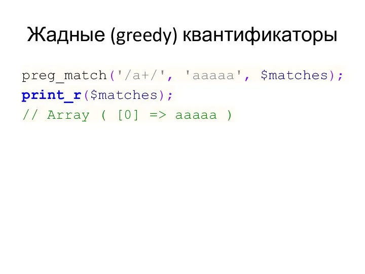 Жадные (greedy) квантификаторы preg_match('/a+/', 'aaaaa', $matches); print_r($matches); // Array ( [0] => aaaaa )