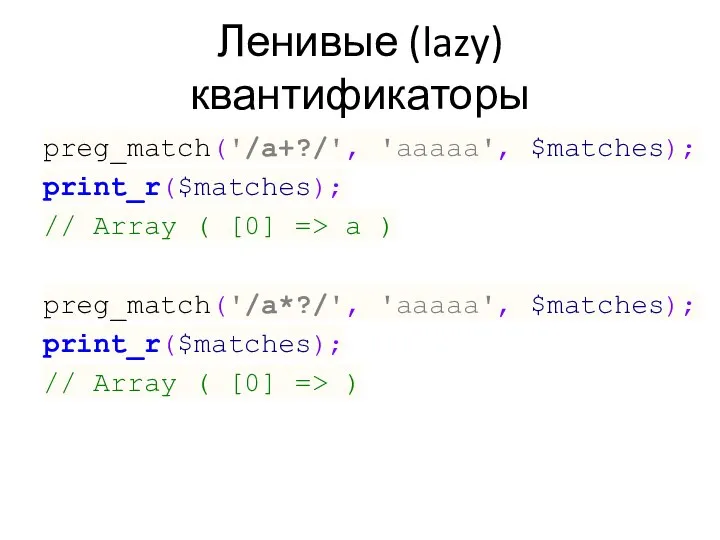 Ленивые (lazy) квантификаторы preg_match('/a+?/', 'aaaaa', $matches); print_r($matches); // Array ( [0]