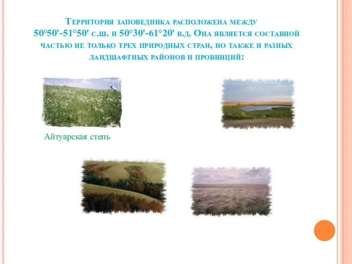 Территория заповедника расположена между 50°50'-51°50' с.ш. и 50°30'-61°20' в.д. Она является