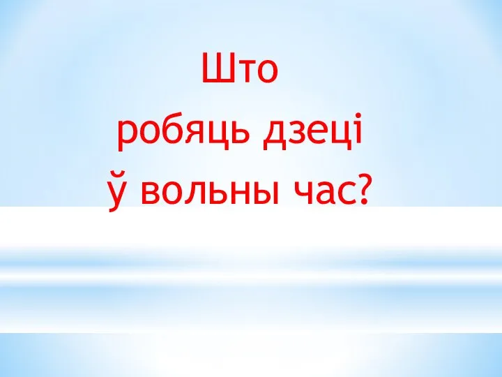 Што робяць дзеці ў вольны час?