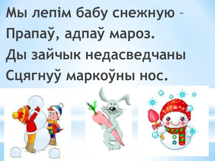 Мы лепім бабу снежную – Прапаў, адпаў мароз. Ды зайчык недасведчаны Сцягнуў маркоўны нос.