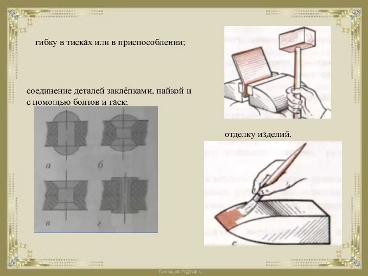 гибку в тисках или в приспособлении; соединение деталей заклёпками, пайкой и
