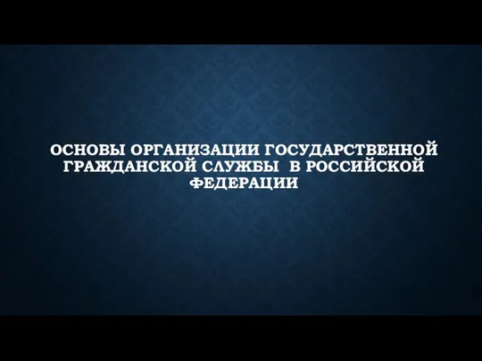 ОСНОВЫ ОРГАНИЗАЦИИ ГОСУДАРСТВЕННОЙ ГРАЖДАНСКОЙ СЛУЖБЫ В РОССИЙСКОЙ ФЕДЕРАЦИИ