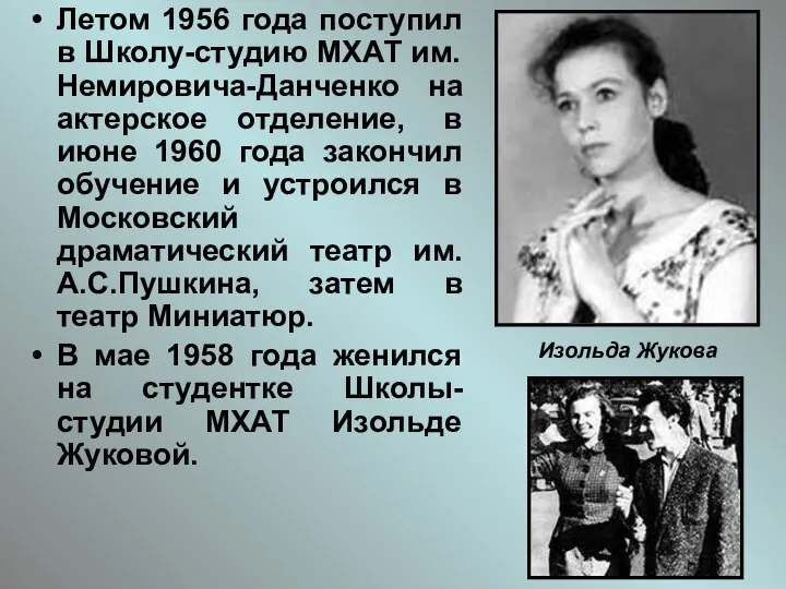 Летом 1956 года поступил в Школу-студию МХАТ им. Немировича-Данченко на актерское